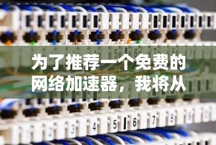 为了推荐一个免费的网络加速器，我将从以下几个方面进行分析和比较