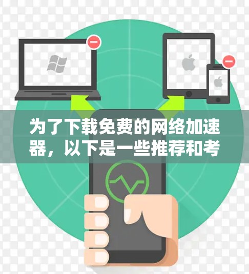 为了下载免费的网络加速器,以下是一些推荐和考虑因素 为了下载免费的网络加速器,以下是一些推荐和考虑因素