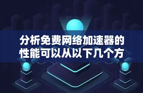 分析免费网络加速器的性能可以从以下几个方面进行 分析免费网络加速器的性能可以从以下几个方面进行