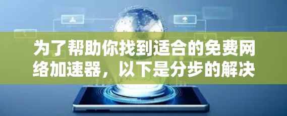 为了帮助你找到适合的免费网络加速器,以下是分步的解决方案 为了帮助你找到适合的免费网络加速器,以下是分步的解决方案