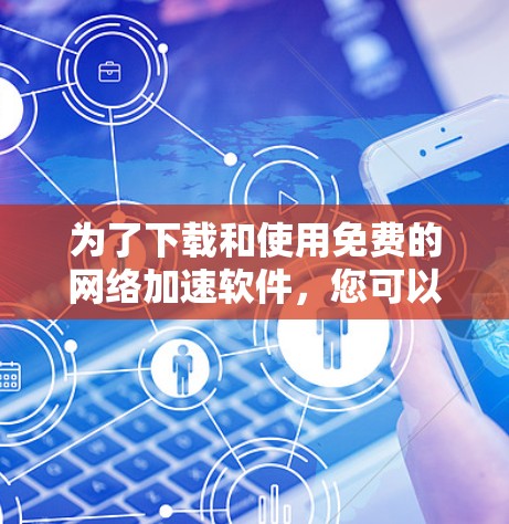 为了下载和使用免费的网络加速软件,您可以按照以下步骤操作 为了下载和使用免费的网络加速软件,您可以按照以下步骤操作