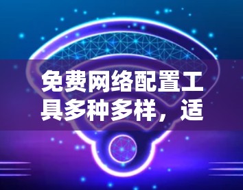 免费网络配置工具多种多样,适合不同需求的用户选择。以下是一些推荐的免费网络配置工具 免费网络配置工具多种多样,适合不同需求的用户选择。以下是一些推荐的免费网络配置工具