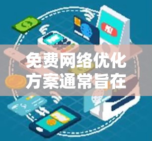 免费网络优化方案通常旨在提高网络性能、减少故障风险、保护隐私并降低成本。以下是一个全面且详细的免费网络优化方案,涵盖多个关键方面 免费网络优化方案通常旨在提高网络性能、减少故障风险、保护隐私并降低成本。以下是一个全面且详细的免费网络优化方案,涵盖多个关键方面
