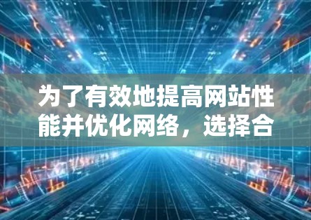 为了有效地提高网站性能并优化网络,选择合适的免费网络优化工具至关重要。以下是一步步的建议 为了有效地提高网站性能并优化网络,选择合适的免费网络优化工具至关重要。以下是一步步的建议