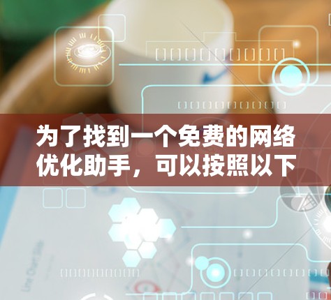为了找到一个免费的网络优化助手，可以按照以下步骤进行