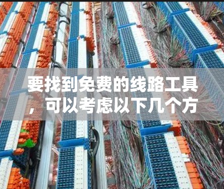 要找到免费的线路工具,可以考虑以下几个方面 要找到免费的线路工具,可以考虑以下几个方面
