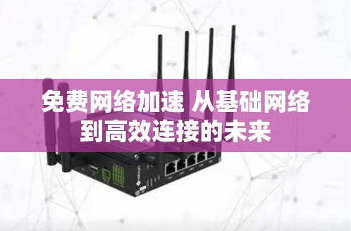 免费网络加速 从基础网络到高效连接的未来 免费网络加速 从基础网络到高效连接的未来