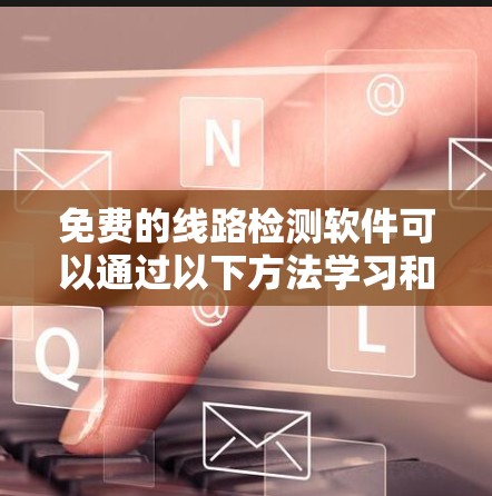 免费的线路检测软件可以通过以下方法学习和使用