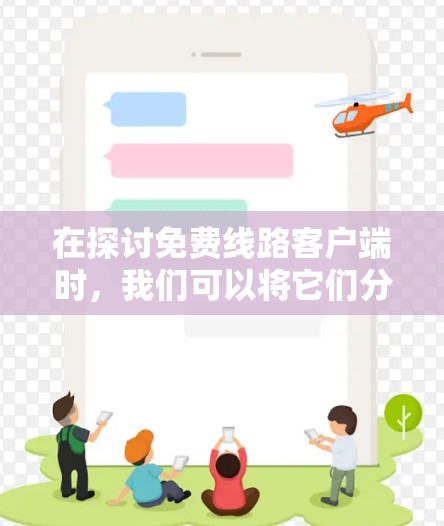 在探讨免费线路客户端时,我们可以将它们分为几个主要类别,每个类别都有其独特的特点、适用人群和适用场景 在探讨免费线路客户端时,我们可以将它们分为几个主要类别,每个类别都有其独特的特点、适用人群和适用场景