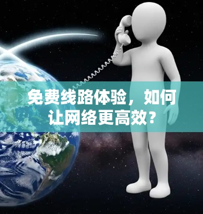 免费线路体验，如何让网络更高效？