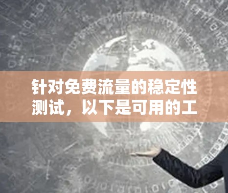 针对免费流量的稳定性测试，以下是可用的工具及其特点