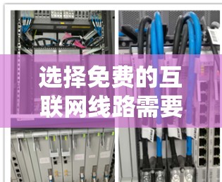 选择免费的互联网线路需要综合考虑多个因素,以下是一个清晰、有条理的步骤指南 选择免费的互联网线路需要综合考虑多个因素,以下是一个清晰、有条理的步骤指南