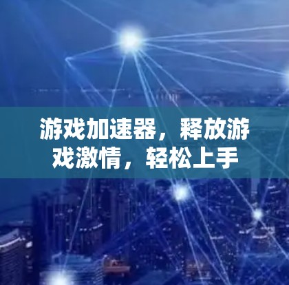 游戏加速器,释放游戏激情,轻松上手 游戏加速器,释放游戏激情,轻松上手