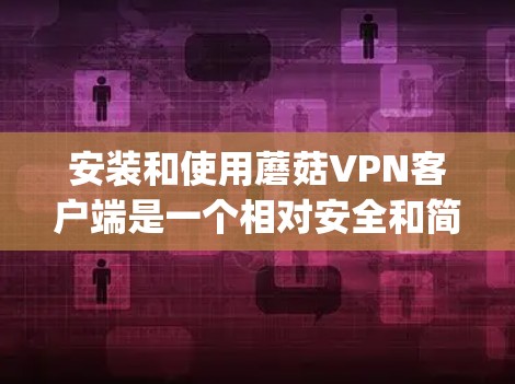安装和使用蘑菇VPN客户端是一个相对安全和简单的过程。蘑菇VPN是一个基于OpenVPN协议的VPN应用,适合在手机上进行加密通信。以下是使用蘑菇VPN客户端的步骤 安装和使用蘑菇VPN客户端是一个相对安全和简单的过程。蘑菇VPN是一个基于OpenVPN协议的VPN应用,适合在手机上进行加密通信。以下是使用蘑菇VPN客户端的步骤