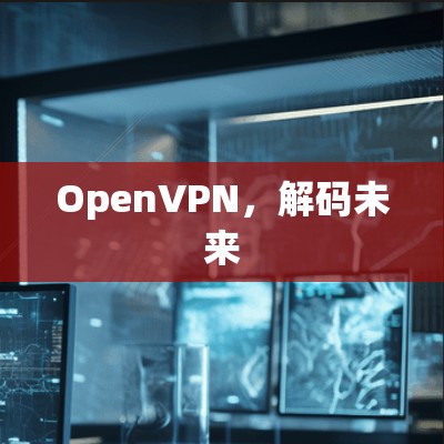 OpenVPN,解码未来 OpenVPN,解码未来