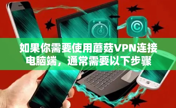 如果你需要使用蘑菇VPN连接电脑端,通常需要以下步骤 如果你需要使用蘑菇VPN连接电脑端,通常需要以下步骤