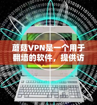 蘑菇VPN是一个用于翻墙的软件,提供访问各种网络资源的功能。为了下载和使用蘑菇VPN,可以按照以下步骤进行 蘑菇VPN是一个用于翻墙的软件,提供访问各种网络资源的功能。为了下载和使用蘑菇VPN,可以按照以下步骤进行