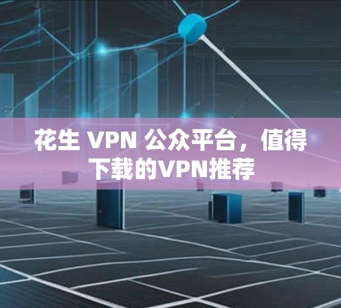 花生 VPN 公众平台,值得下载的VPN推荐 花生 VPN 公众平台,值得下载的VPN推荐