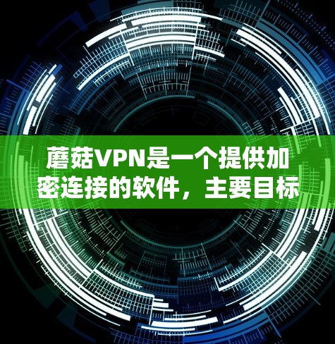 蘑菇VPN是一个提供加密连接的软件,主要目标是帮助用户获得安全的网络环境。以下是一步步的下载和使用指南 蘑菇VPN是一个提供加密连接的软件,主要目标是帮助用户获得安全的网络环境。以下是一步步的下载和使用指南