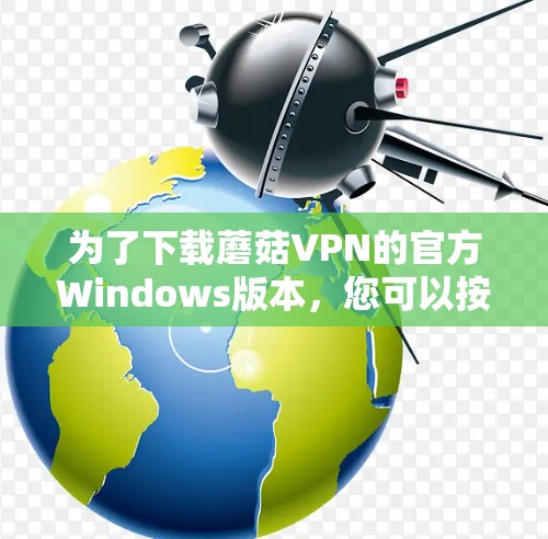 为了下载蘑菇VPN的官方Windows版本，您可以按照以下步骤进行操作