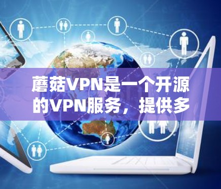 蘑菇VPN是一个开源的VPN服务,提供多种协议,如VPN、VPN+VPN+U+等,但官方正版软件不存在。以下是关于蘑菇VPN的相关信息 蘑菇VPN是一个开源的VPN服务,提供多种协议,如VPN、VPN+VPN+U+等,但官方正版软件不存在。以下是关于蘑菇VPN的相关信息