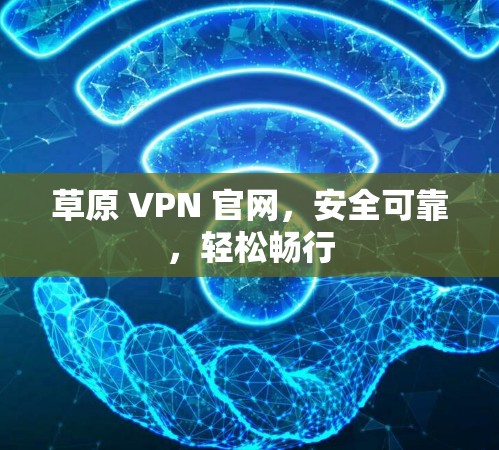 草原 VPN 官网,安全可靠,轻松畅行 草原 VPN 官网,安全可靠,轻松畅行