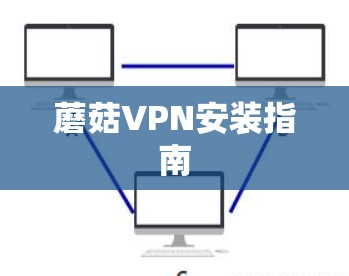 蘑菇VPN安装指南 蘑菇VPN安装指南