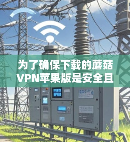 为了确保下载的蘑菇VPN苹果版是安全且合规的,可以按照以下步骤操作 为了确保下载的蘑菇VPN苹果版是安全且合规的,可以按照以下步骤操作