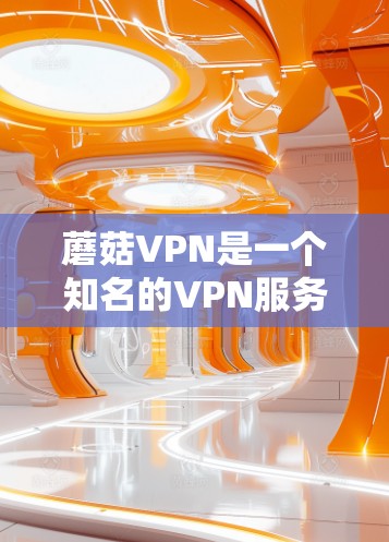 蘑菇VPN是一个知名的VPN服务提供商,提供多种VPN服务,包括付费和免费选项。以下是关于蘑菇VPN官网入口和免费VPN软件下载的详细信息 蘑菇VPN是一个知名的VPN服务提供商,提供多种VPN服务,包括付费和免费选项。以下是关于蘑菇VPN官网入口和免费VPN软件下载的详细信息