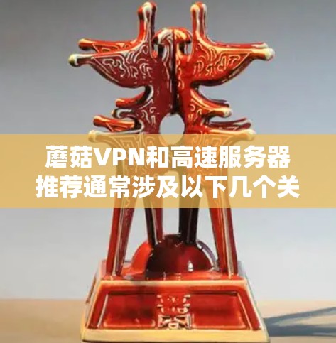 蘑菇VPN和高速服务器推荐通常涉及以下几个关键因素 蘑菇VPN和高速服务器推荐通常涉及以下几个关键因素