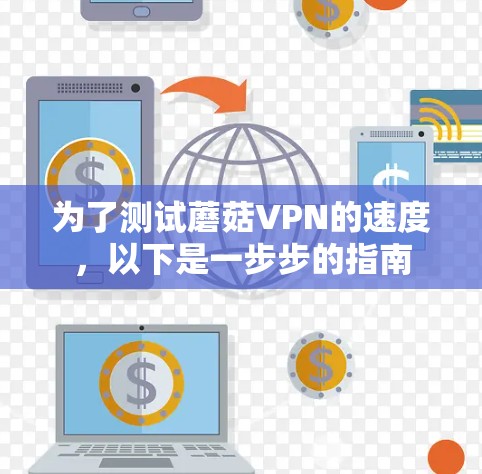为了测试蘑菇VPN的速度,以下是一步步的指南 为了测试蘑菇VPN的速度,以下是一步步的指南