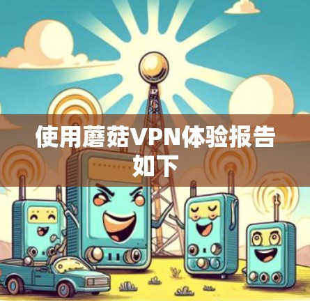 使用蘑菇VPN体验报告如下 使用蘑菇VPN体验报告如下