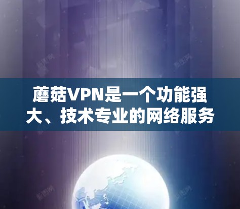 蘑菇VPN是一个功能强大、技术专业的网络服务,适合学习和探索VPN技术。以下是一步步的解决方案 蘑菇VPN是一个功能强大、技术专业的网络服务,适合学习和探索VPN技术。以下是一步步的解决方案