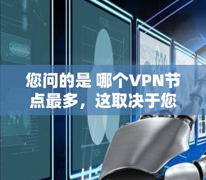 您问的是 哪个VPN节点最多,这取决于您指的是哪个国家或地区。VPN(虚拟网络)节点的数量通常因国家、地区和使用网络的频率而有所差异 您问的是 哪个VPN节点最多,这取决于您指的是哪个国家或地区。VPN(虚拟网络)节点的数量通常因国家、地区和使用网络的频率而有所差异