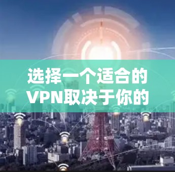 选择一个适合的VPN取决于你的具体需求和情况。以下是一些常见的VPN类型和推荐策略 选择一个适合的VPN取决于你的具体需求和情况。以下是一些常见的VPN类型和推荐策略