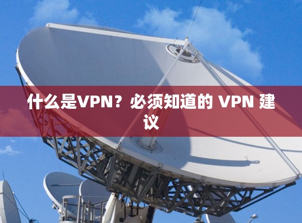 什么是VPN？必须知道的 VPN 建议