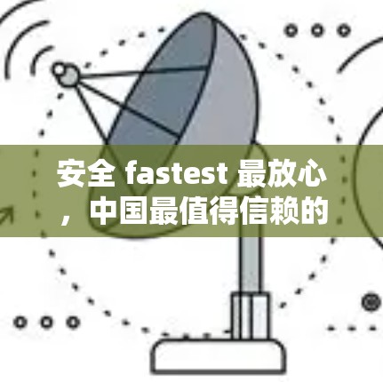 安全 fastest 最放心,中国最值得信赖的VPN推荐 安全 fastest 最放心,中国最值得信赖的VPN推荐