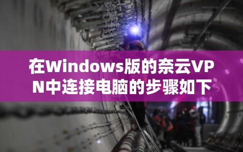 在Windows版的奈云VPN中连接电脑的步骤如下 在Windows版的奈云VPN中连接电脑的步骤如下