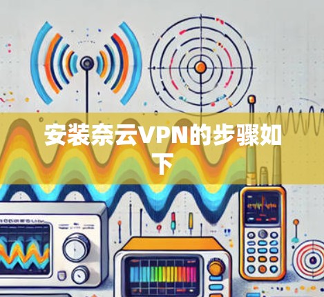安装奈云VPN的步骤如下 安装奈云VPN的步骤如下
