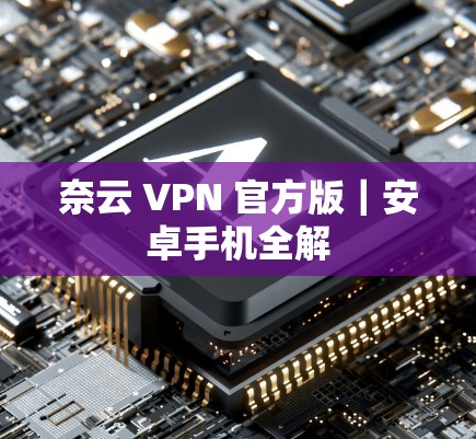 奈云 VPN 官方版｜安卓手机全解