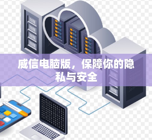 威信电脑版,保障你的隐私与安全 威信电脑版,保障你的隐私与安全