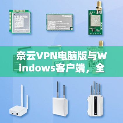 奈云VPN电脑版与Windows客户端,全面解决方案 奈云VPN电脑版与Windows客户端,全面解决方案