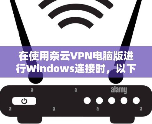 在使用奈云VPN电脑版进行Windows连接时,以下是一步步的操作指南 在使用奈云VPN电脑版进行Windows连接时,以下是一步步的操作指南