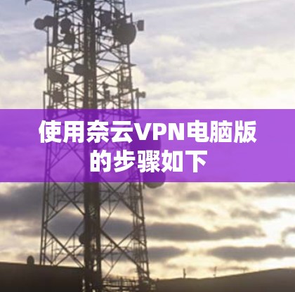 使用奈云VPN电脑版的步骤如下 使用奈云VPN电脑版的步骤如下