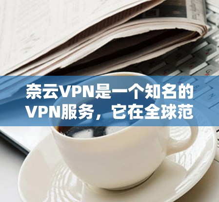 奈云VPN是一个知名的VPN服务,它在全球范围内提供安全、可靠且便捷的VPN连接体验。以下是奈云VPN的主要功能分析 奈云VPN是一个知名的VPN服务,它在全球范围内提供安全、可靠且便捷的VPN连接体验。以下是奈云VPN的主要功能分析