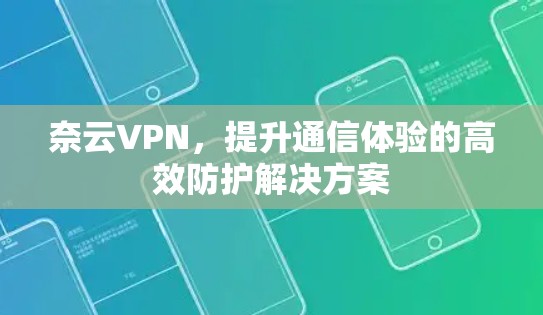 奈云VPN,提升通信体验的高效防护解决方案 奈云VPN,提升通信体验的高效防护解决方案