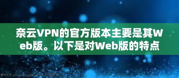 奈云VPN的官方版本主要是其Web版。以下是对Web版的特点的详细介绍 奈云VPN的官方版本主要是其Web版。以下是对Web版的特点的详细介绍