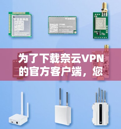 为了下载奈云VPN的官方客户端,您可以按照以下步骤操作 为了下载奈云VPN的官方客户端,您可以按照以下步骤操作