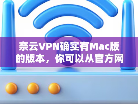 奈云VPN确实有Mac版的版本,你可以从官方网站下载。以下是一些建议和注意事项 奈云VPN确实有Mac版的版本,你可以从官方网站下载。以下是一些建议和注意事项