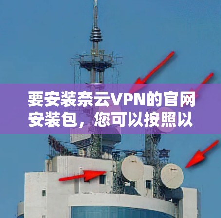 要安装奈云VPN的官网安装包,您可以按照以下步骤进行 要安装奈云VPN的官网安装包,您可以按照以下步骤进行